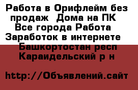 Работа в Орифлейм без продаж. Дома на ПК - Все города Работа » Заработок в интернете   . Башкортостан респ.,Караидельский р-н